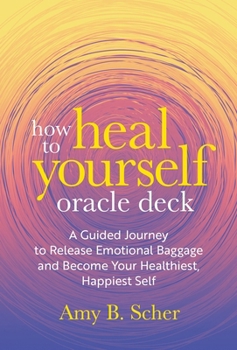 How to Heal Yourself Oracle Deck: A Guided Journey to Release Emotional Baggage and Become Your Healthiest, Happiest Self