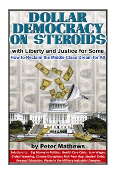 Paperback Dollar Democracy on Steroids: with Liberty and Justice for Some; How to Reclaim the Middle Class Dream for All Book