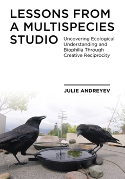 Paperback Lessons from a Multispecies Studio: Uncovering Ecological Understanding and Biophilia through Creative Reciprocity Book