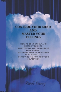 Paperback Control Your Mind and Master Your Feelings: How to be yourself and master your life an effective way to improve your memory, get more results and lear Book