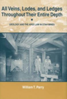 Hardcover All Veins, Lodes, and Ledges Throughout Their Entire Depth: Geology and the Apex Law in Utah Mines Book