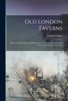 Paperback Old London Taverns: Historical, Descriptive And Reminiscent, With Some Account Of The Coffee Houses, Clubs, Etc Book