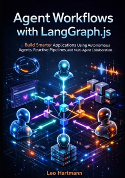 Agent Workflows with LangGraph.js: Build Smarter Applications Using Autonomous Agents, Reactive Pipelines, and Multi-Agent Collaboration (The LangGraph.js Intelligence & Automation Series)