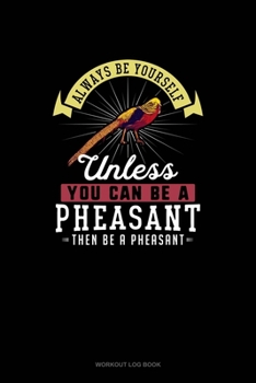 Paperback Always Be Yourself Unless You Can Be A Pheasant Then Be A Pheasant: Workout Log Book