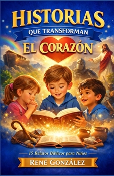 HISTORIAS QUE TRANSFORMAN EL CORAZÓN: 15 relatos bíblicos para niños con enseñanzas que forman su vida (Spanish Edition)