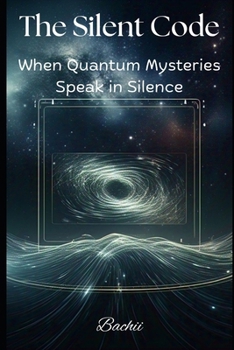 Paperback The Silent Code: When Quantum Mysteries Speak in Silence Book
