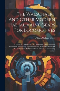 Paperback The Walschaert And Other Modern Radial Valve Gears For Locomotives: A Practical Treatise On The Locomotive Valve Actuating Mechanism Invented By Egide Book