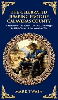 The Celebrated Jumping Frog of Calaveras County: A Humorous Tall Tale of Trickery, Gambling & the Wild Charm of the American West (Deluxe Hardbound Edition)