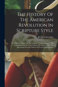 Paperback The History Of The American Revolution In Scripture Style: To Which Is Added The Declaration Of Independence, The Constitution Of The United States Of Book