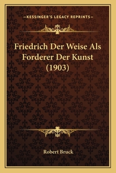 Paperback Friedrich Der Weise Als Forderer Der Kunst (1903) [German] Book