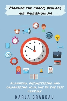 Paperback Manage the Chaos, Bedlam, and Pandemonium: Planning, Prioritizing and Organizing Your Day in the 21st Century Book