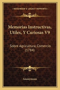 Paperback Memorias Instructivas, Utiles, Y Curiosas V9: Sobre Agricultura, Comercio (1784) [Spanish] Book