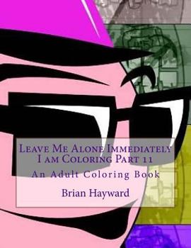 Paperback Leave Me Alone Immediately I am Coloring Part 11: An Adult Coloring Book