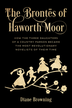 Hardcover The Brontës of Haworth Moor: How the Three Daughters of a Country Parson Became the Most Revolutionary Novelists of Their Time Book