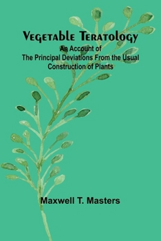 Paperback Vegetable Teratology; An Account of the Principal Deviations from the Usual Construction of Plants Book