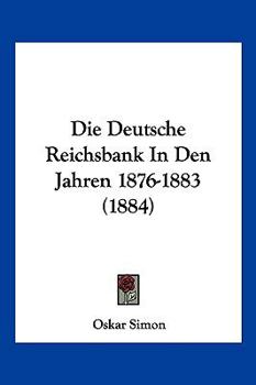 Paperback Die Deutsche Reichsbank In Den Jahren 1876-1883 (1884) [German] Book