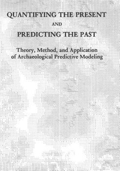 Paperback Quantifying the Present and Predicting the Past: Theory, Method, and Application of Archaeological Predictive Modeling Book