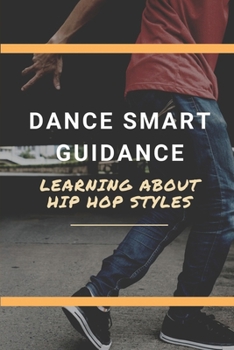 Paperback Dance Smart Guidance: Learning About Hip Hop Styles: Guide To Dance With Hiphop Style Book