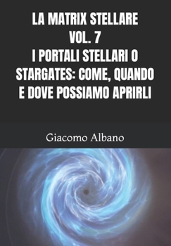 Paperback La Matrix Stellare Vol. 7 I Portali Stellari O Stargates: Come, Quando E Dove Possiamo Aprirli [Italian] Book