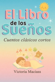El Libro de los Sueños: Cuentos clásicos cortos que cautivan niños y adultos llevándolos a mundos de fantasía que desatan su imaginación (Spanish Edition)
