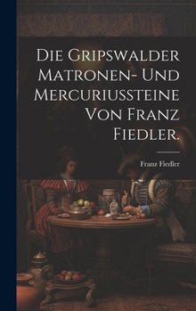 Hardcover Die Gripswalder Matronen- und Mercuriussteine von Franz Fiedler. [German] Book