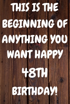 This Is The Beginning Of Anything You want Happy 48th Birthday: Funny 48th This is the beginning of anything you want happy birthday Gift Sunshine ... / Diary (6 x 9 - 110 Blank Lined Pages)