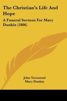 Paperback The Christian's Life And Hope: A Funeral Sermon For Mary Dunkin (1806) Book