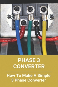 Paperback Phase 3 Converter: How To Make A Simple 3 Phase Converter: Rotary Phase Converter Book