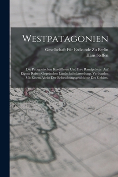 Westpatagonien: Die Patagonischen Kordilleren Und Ihre Randgebiete. Auf Eigene Reisen Gegr�ndete Landschaftsdarstellung, Verbunden Mit Einem Abriss Der Erforschungsgeschichte Des Gebiets.