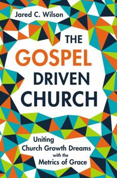 Hardcover The Gospel-Driven Church: Uniting Church Growth Dreams with the Metrics of Grace Book
