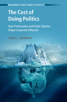 The Cost of Doing Politics: How Partisanship and Public Opinion Shape Corporate Influence (Business and Public Policy)