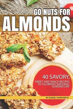 Paperback Go Nuts for Almonds: 40 Savory, Sweet and Snack Recipes to Celebrate National Almond Day Book