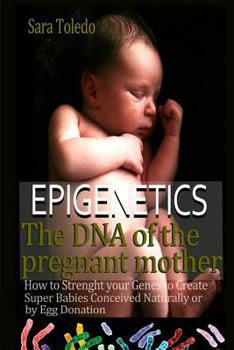 Paperback Epigenetics.The DNA of the Pregnant Mother: How to Strenght Your Genes and Create Super Babies Conceived Naturally or by Egg Donation Book