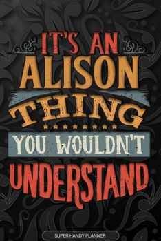 Alison: It's An Alison Thing You Wouldn't Understand - Alison Name Planner With Notebook Journal Calendar Personel Goals Password Manager & Much More, Perfect Gift For A Female Called Alison