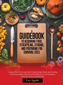 A Guidebook to Acquiring Food, Stockpiling, Storing, and Preparing for Survival 2021: Creating Your Own Long-Term Cheap Storage Pantry and Cooking Lifesaving Supply Food for Self- Sufficiency in an Em