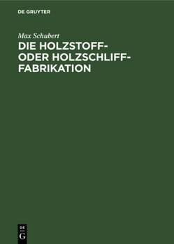 Hardcover Die Holzstoff- Oder Holzschliff-Fabrikation: Vom Technischen Sowie Geschäftlichen Standpunkte Aus Unter Erwähnung Der Berechnung Der Herstellungskoste [German] Book