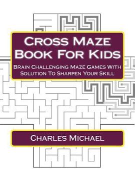 Paperback Cross Maze Book For Kids: Brain Challenging Maze Games With Solution To Sharpen Your Skill Book