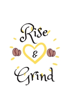 RISE AND GRIND: Coffee Obsessed Journal - I Love Coffee Notebook to Write - Women | Coffee Lovers Gift | Gratitude Quotes Journal (Inspirational Journals to Write In)