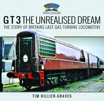 G T 3 the Unrealised Dream: The Story of Britain's Last Gas Turbine Locomotive