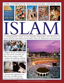 Hardcover The Complete Illustrated Guide to Islam: A Comprehensive Guide to the History, Philosophy and Practice of Islam Around the World, with More Than 500 B Book