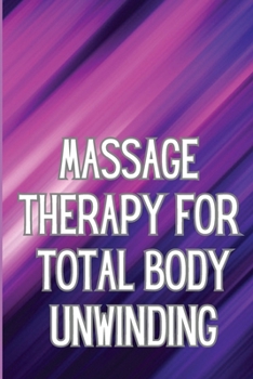 Paperback Massage Therapy for Total Body Unwinding: A Comprehensive Guide to Relaxing Your Body with Massage and Aromatherapy Book