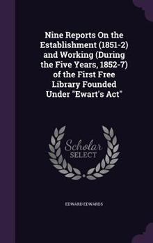 Hardcover Nine Reports On the Establishment (1851-2) and Working (During the Five Years, 1852-7) of the First Free Library Founded Under "Ewart's Act" Book