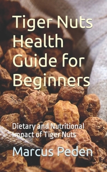 Paperback Tiger Nuts Health Guide for Beginners: Dietary and Nutritional Impact of Tiger Nuts Book