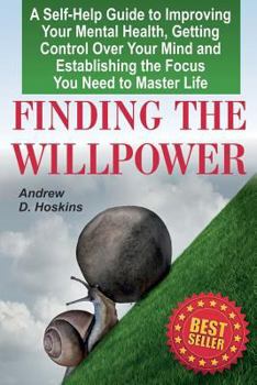 Paperback Finding the Willpower: A Self-Help Guide to Improving Your Mental Health, Getting Control Over Your Mind and Establishing the Focus You Need Book