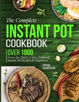 Paperback The Complete Instant Pot Cookbook: Over1000 Everyday Quick & Easy Foolproof Instant Pot Recipes for Beginners Book