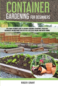 Paperback Container Gardening For Beginners: The Ultimate Beginner's Guide to Container Gardening: Hydroponics, Raised Beds, Greenhouses and Much More. with Tip Book