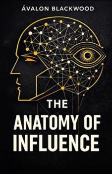 The Anatomy Of Influence: A psychological guide to leadership, persuasion, and understanding human behavior