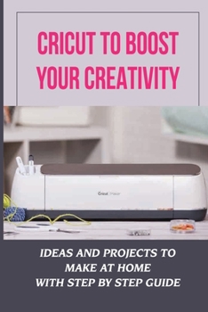 Paperback Cricut To Boost Your Creativity: Ideas And Projects To Make At Home With Step By Step Guide: Cricut Maker Projects For Beginners Book