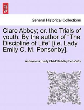 Clare Abbey; or, the Trials of youth. By the author of "The Discipline of Life" [i.e. Lady Emily C. M. Ponsonby].