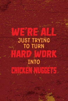 Paperback We're All Just Trying To Turn Hard Work Into Chicken Nuggets: All Purpose 6x9 Blank Lined Notebook Journal Way Better Than A Card Trendy Unique Gift R Book